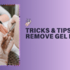 TRICKS & TIPS TO REMOVE GEL NAILS